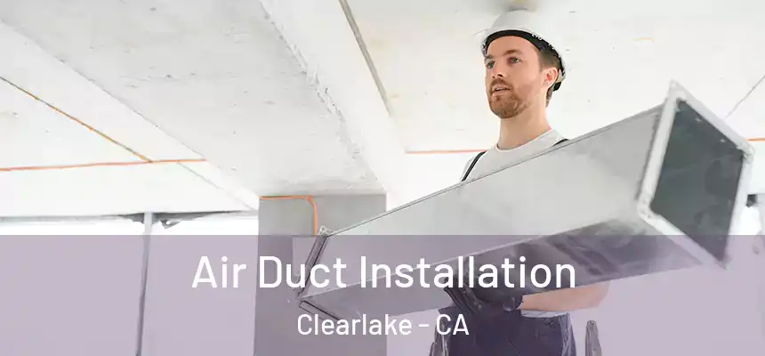  Air Duct Installation Clearlake - CA
